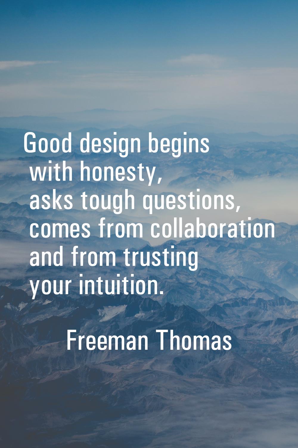 Good design begins with honesty, asks tough questions, comes from collaboration and from trusting y