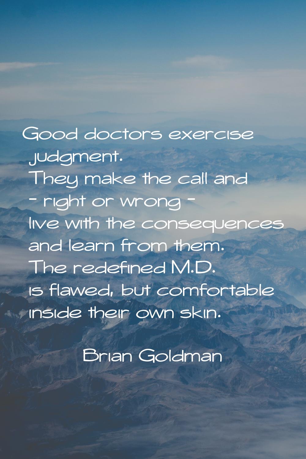 Good doctors exercise judgment. They make the call and - right or wrong - live with the consequence