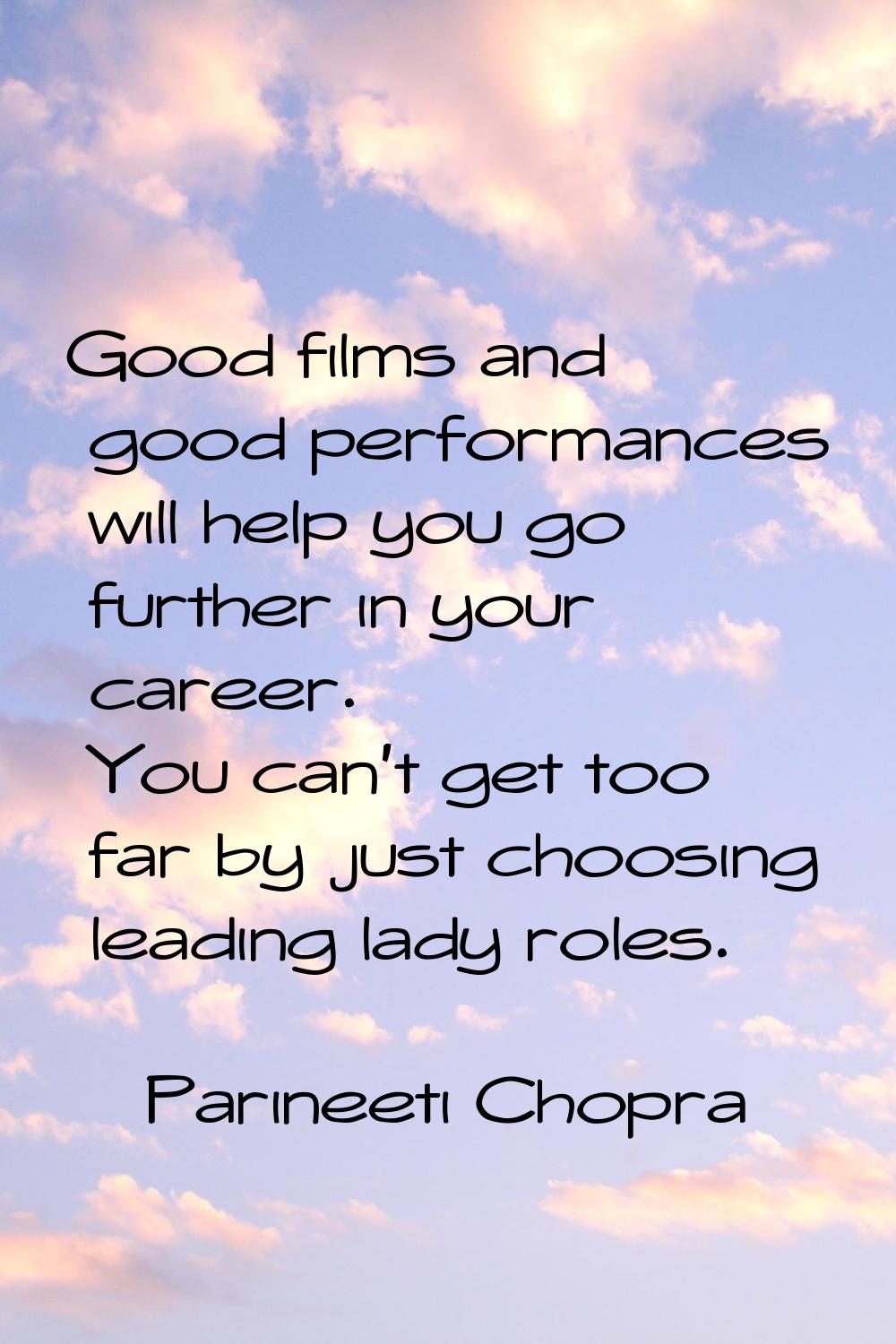 Good films and good performances will help you go further in your career. You can't get too far by 