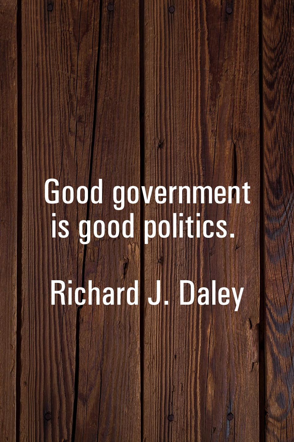 Good government is good politics.
