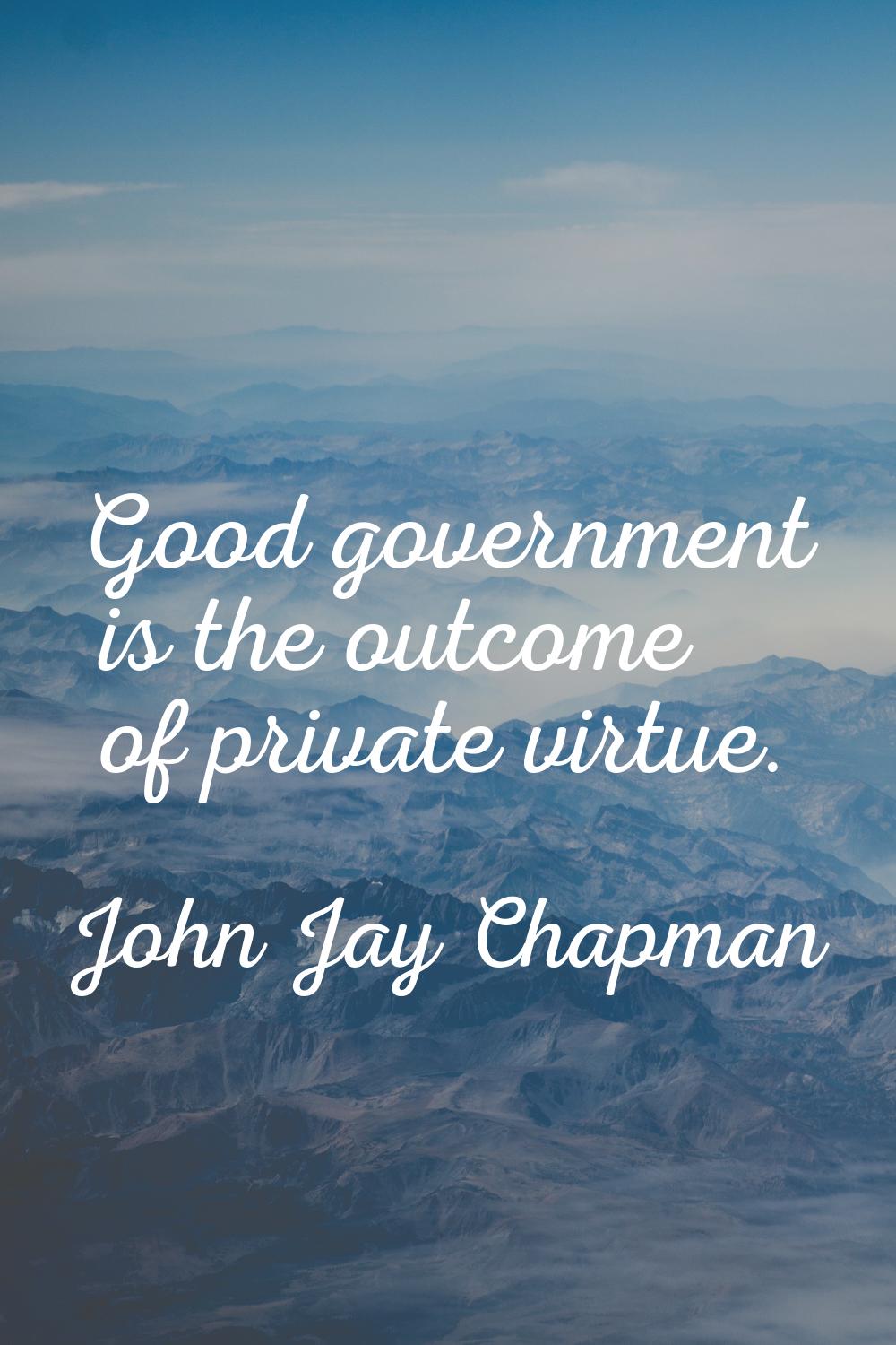 Good government is the outcome of private virtue.