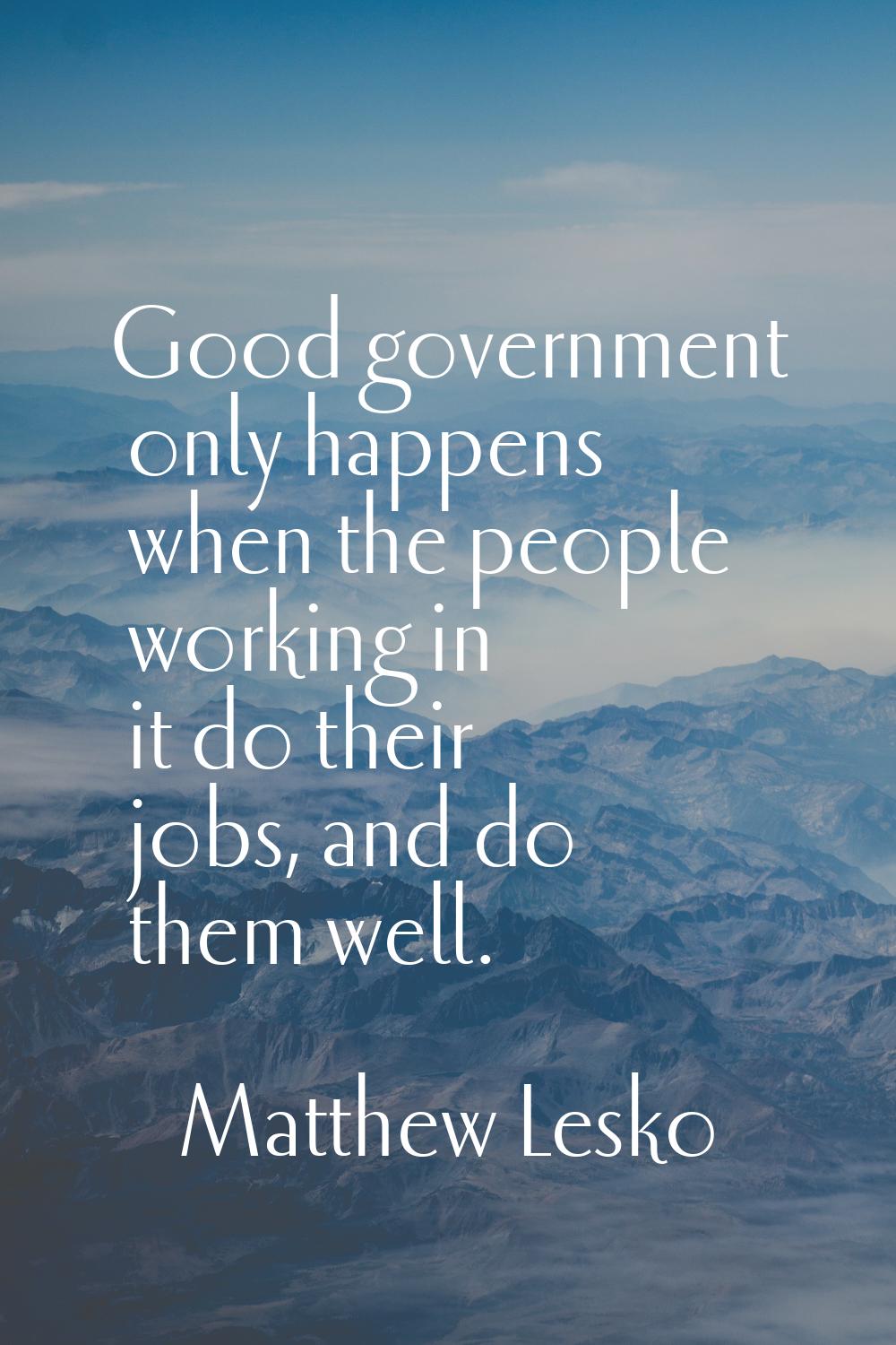 Good government only happens when the people working in it do their jobs, and do them well.