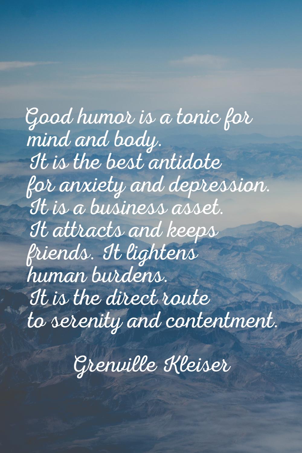 Good humor is a tonic for mind and body. It is the best antidote for anxiety and depression. It is 