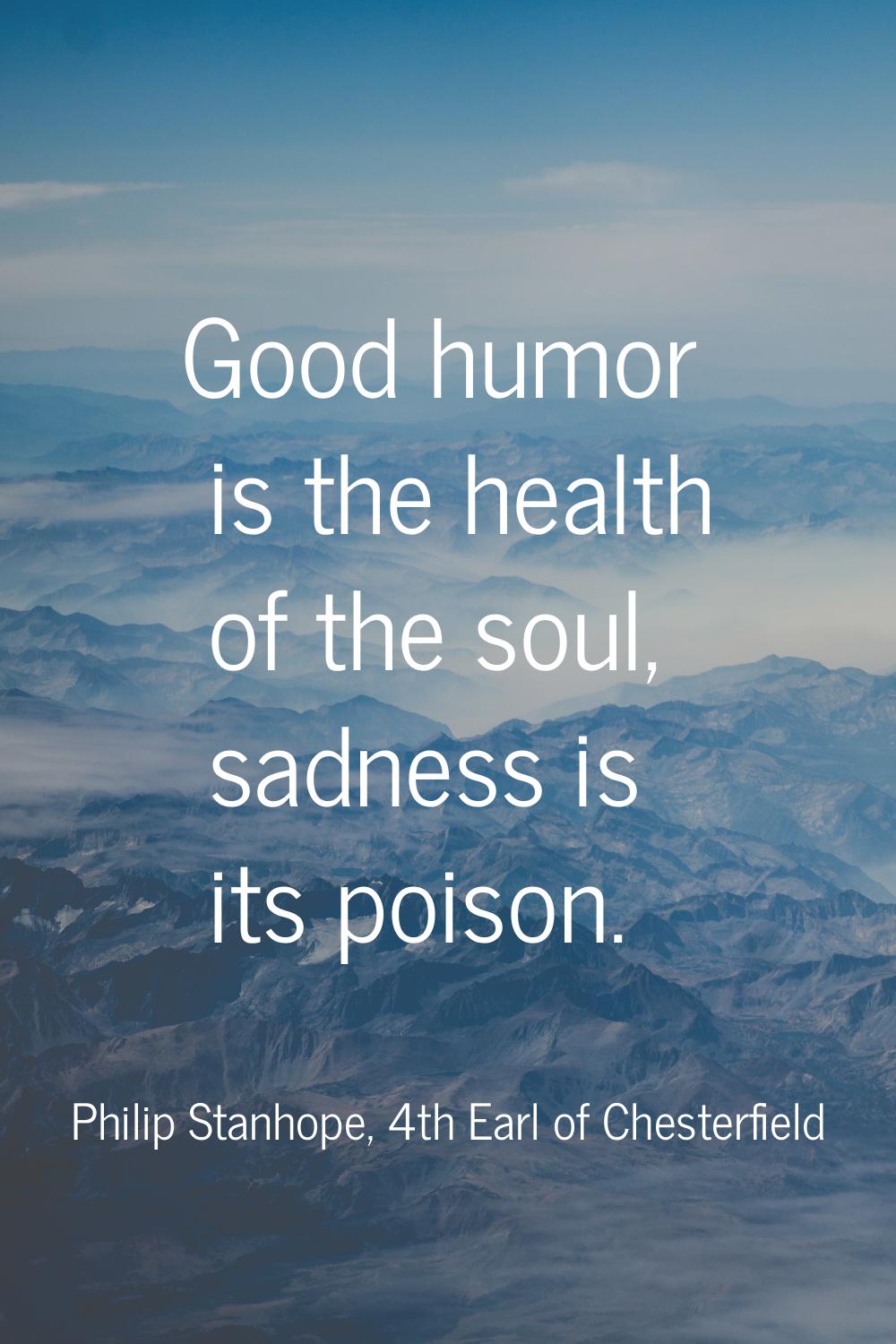 Good humor is the health of the soul, sadness is its poison.