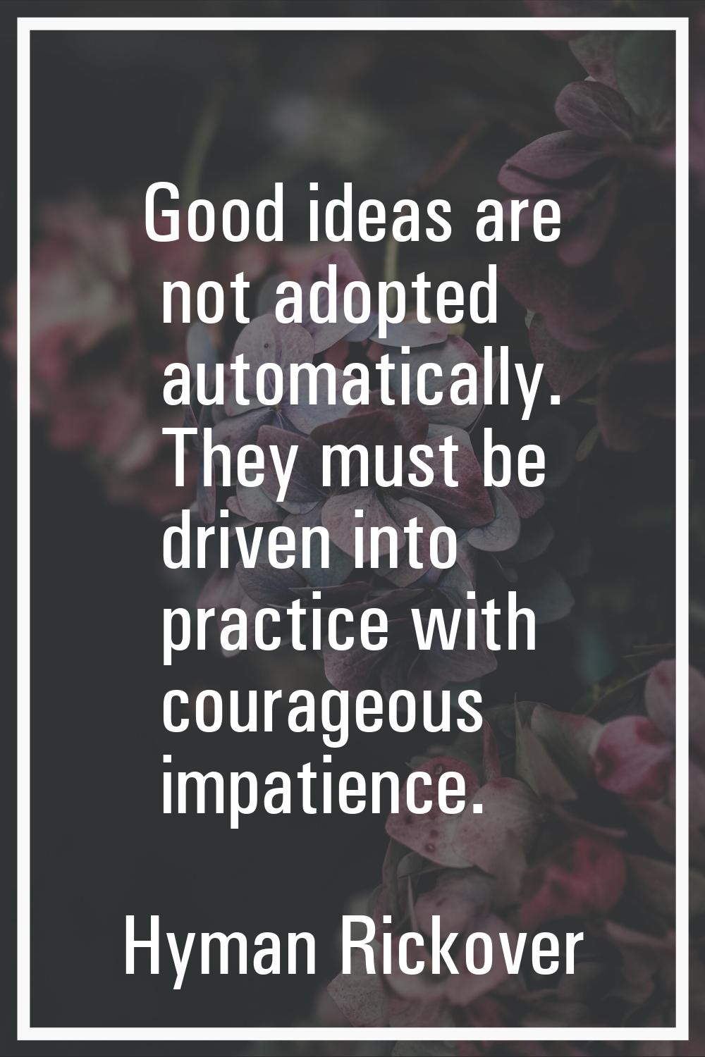 Good ideas are not adopted automatically. They must be driven into practice with courageous impatie
