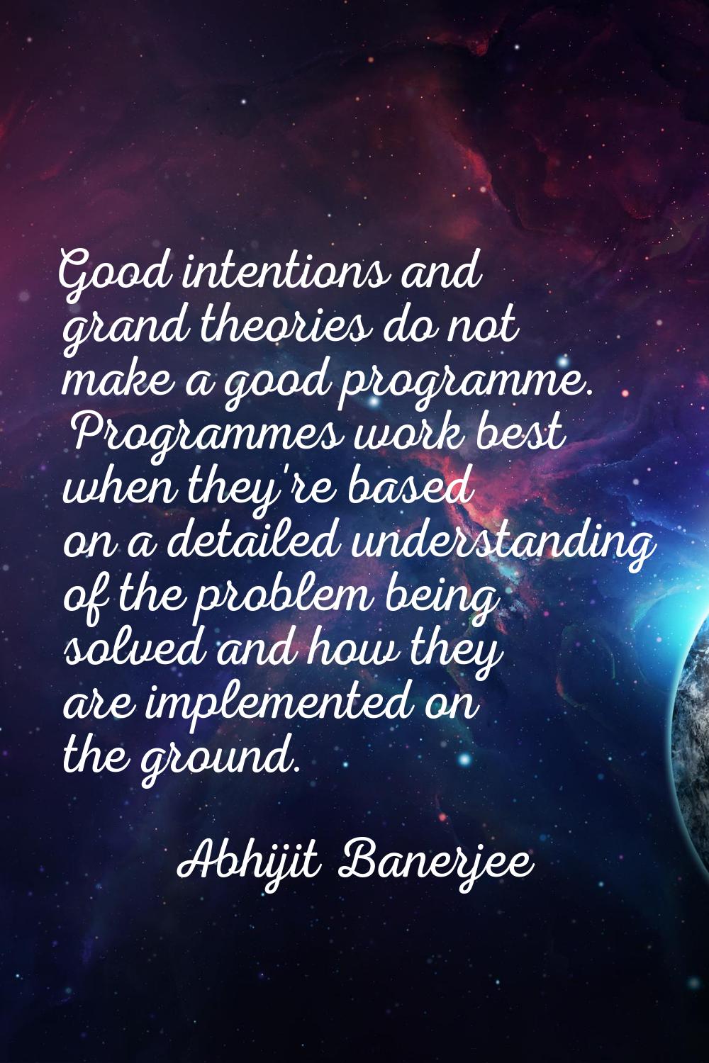 Good intentions and grand theories do not make a good programme. Programmes work best when they're 