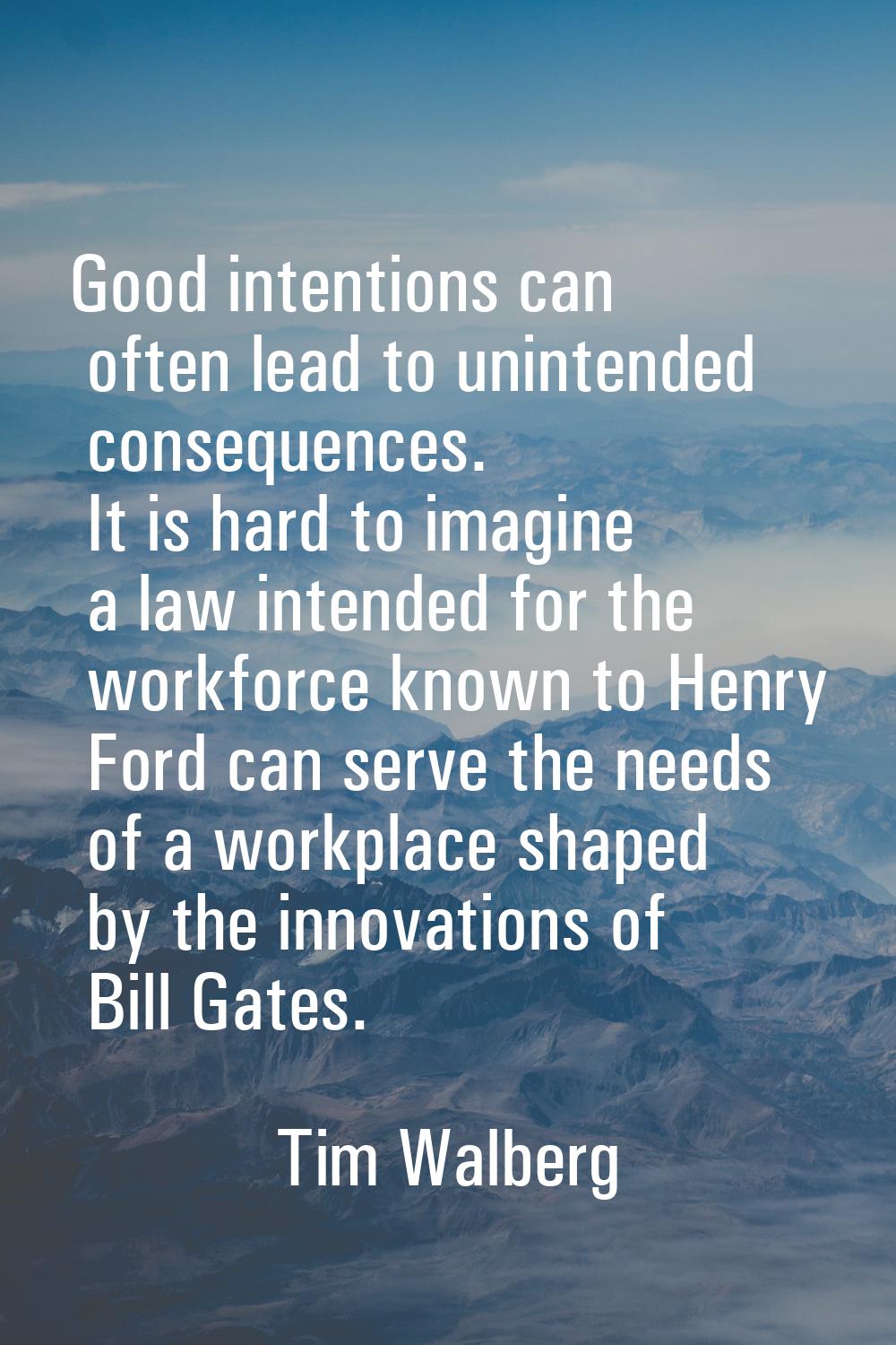 Good intentions can often lead to unintended consequences. It is hard to imagine a law intended for