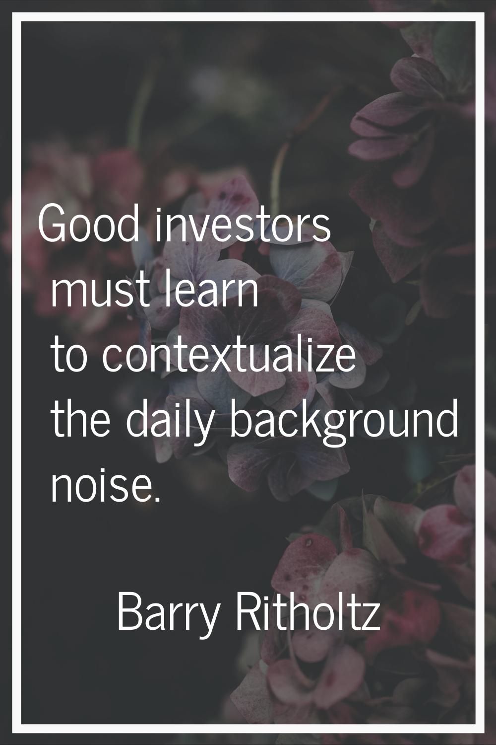 Good investors must learn to contextualize the daily background noise.