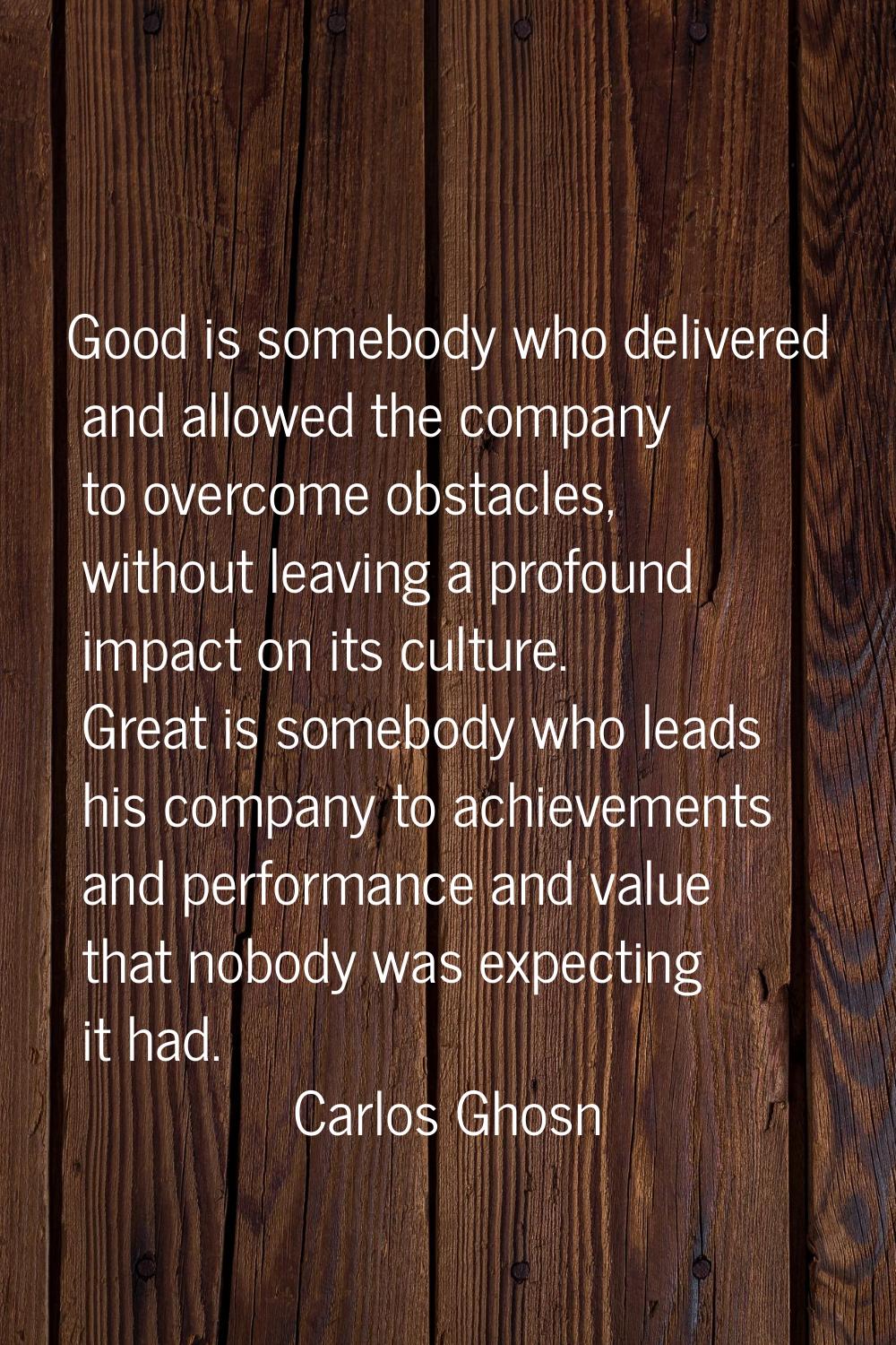 Good is somebody who delivered and allowed the company to overcome obstacles, without leaving a pro