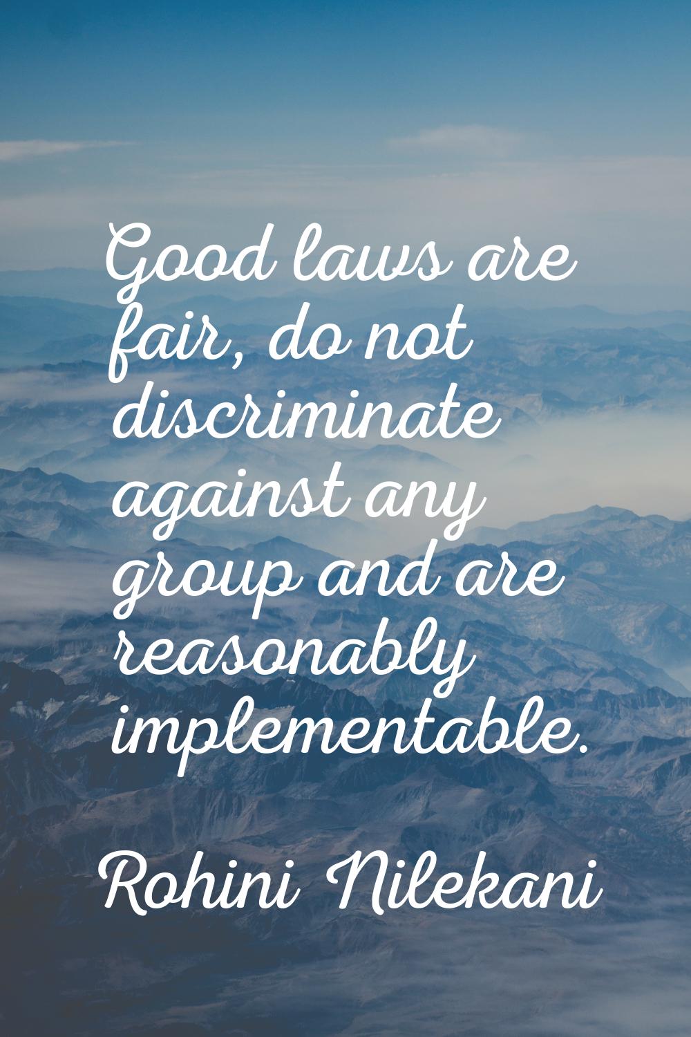 Good laws are fair, do not discriminate against any group and are reasonably implementable.