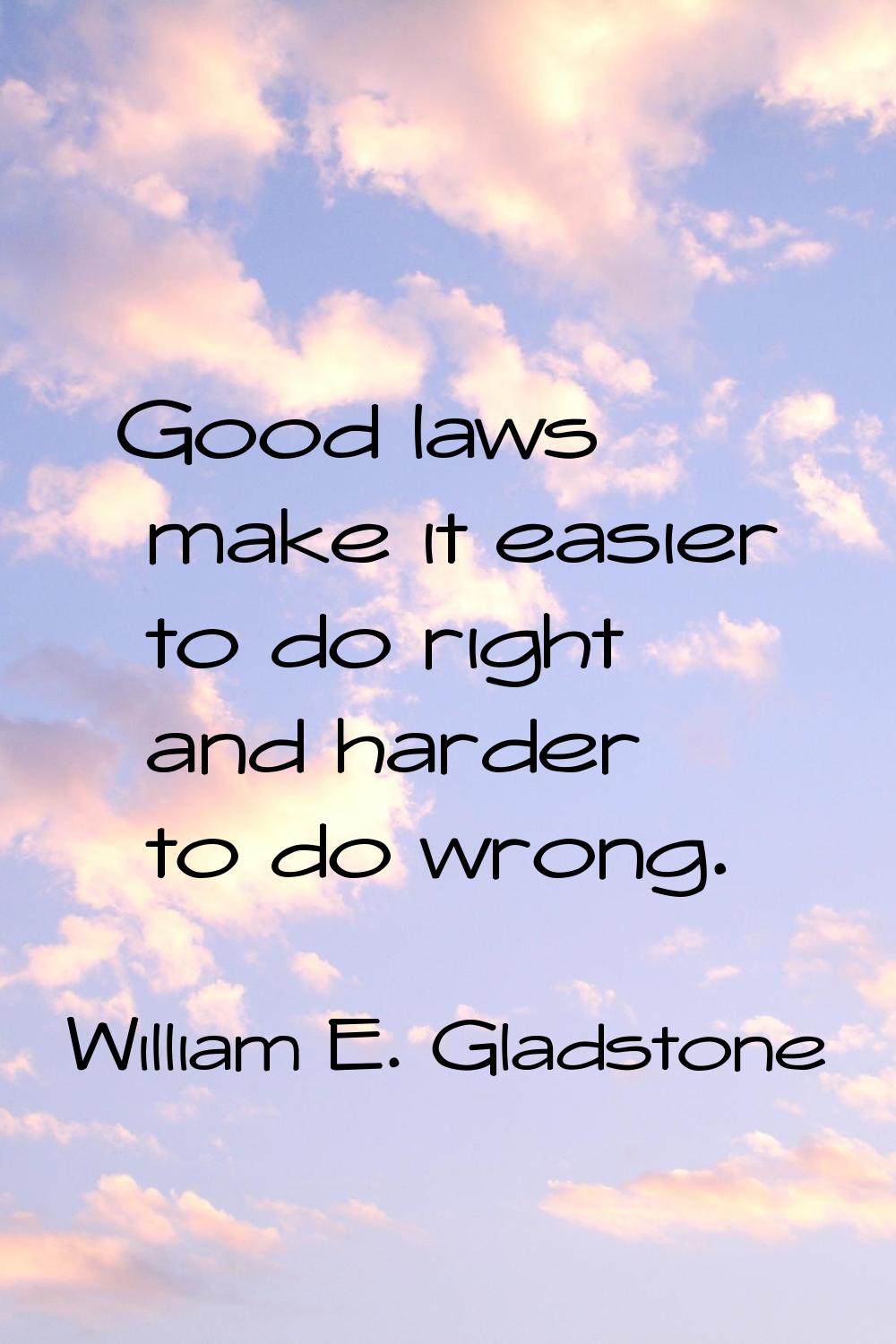 Good laws make it easier to do right and harder to do wrong.