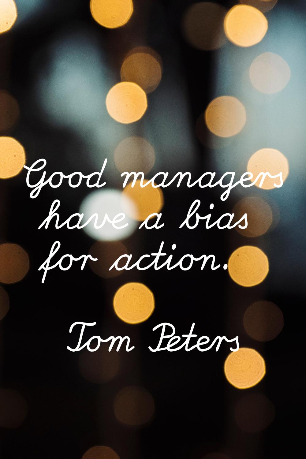 Good managers have a bias for action.