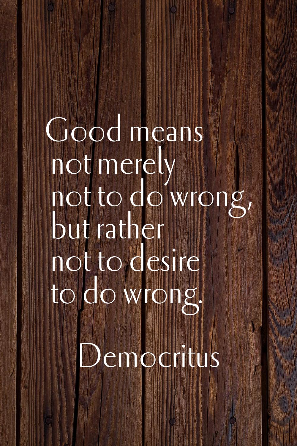 Good means not merely not to do wrong, but rather not to desire to do wrong.