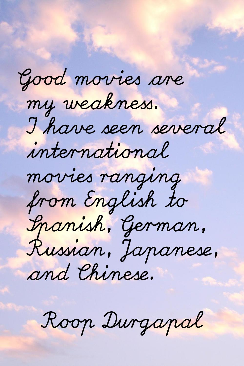 Good movies are my weakness. I have seen several international movies ranging from English to Spani
