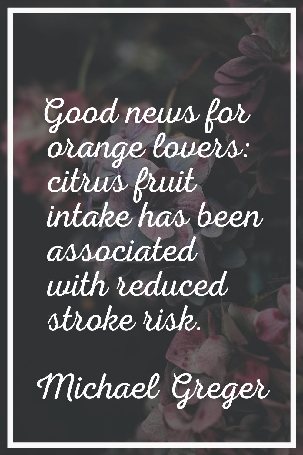 Good news for orange lovers: citrus fruit intake has been associated with reduced stroke risk.