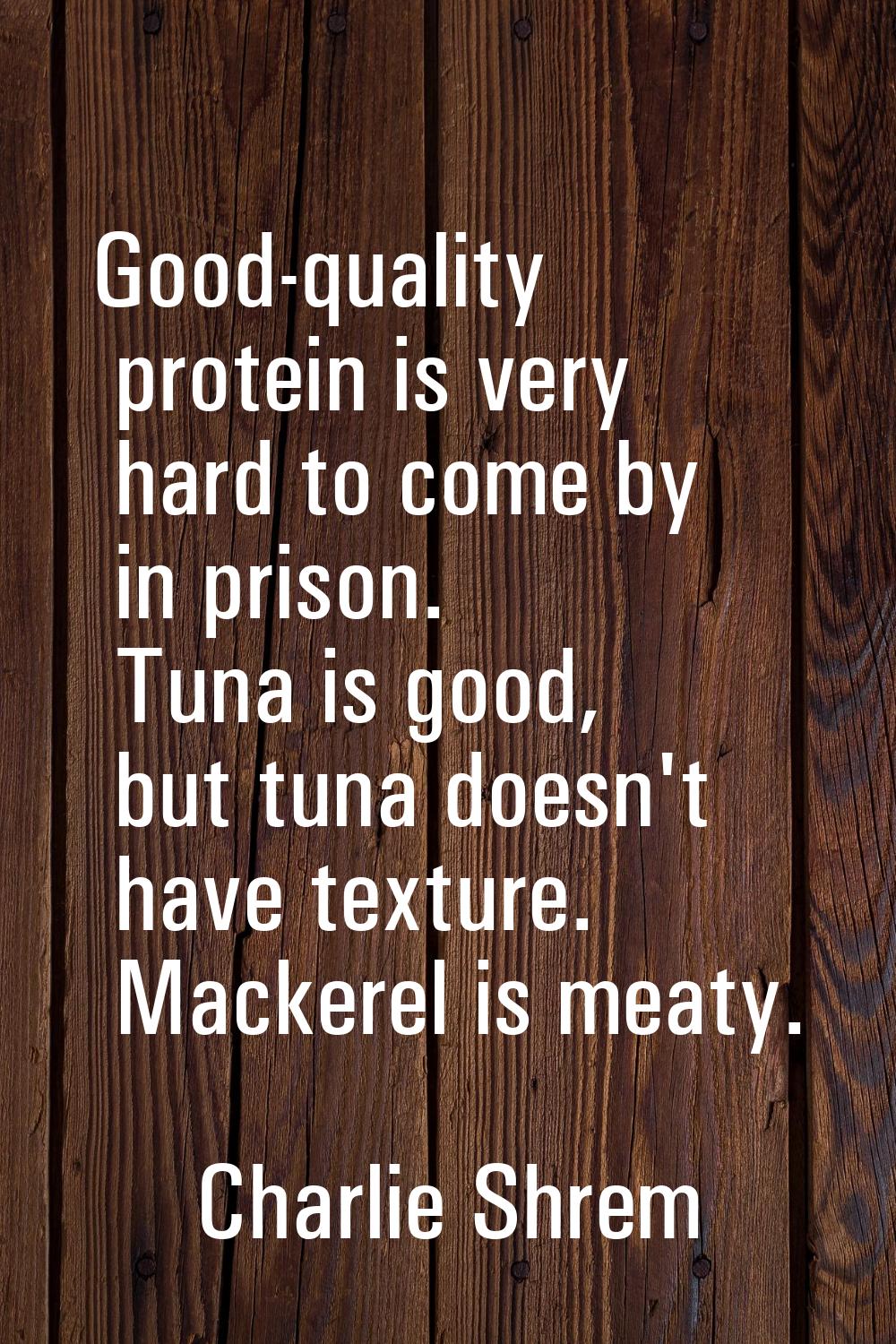Good-quality protein is very hard to come by in prison. Tuna is good, but tuna doesn't have texture