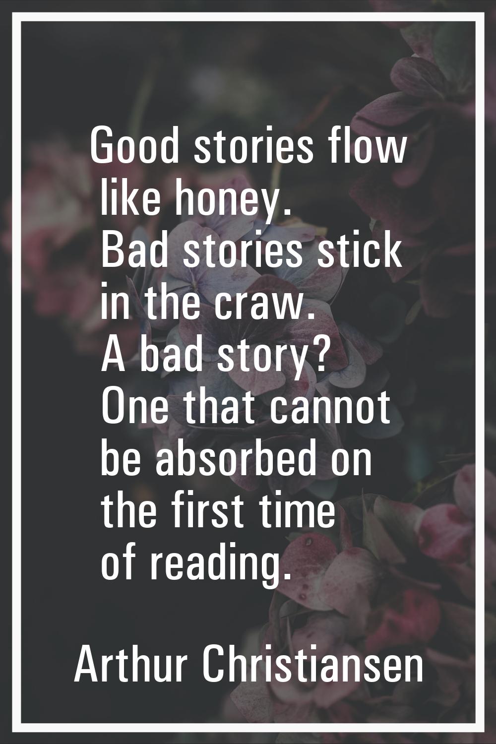 Good stories flow like honey. Bad stories stick in the craw. A bad story? One that cannot be absorb