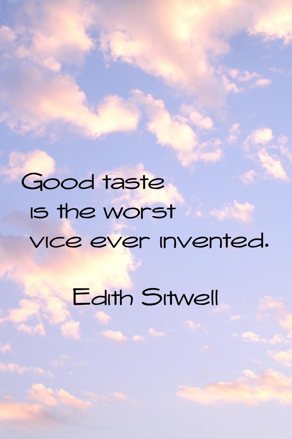 Good taste is the worst vice ever invented.