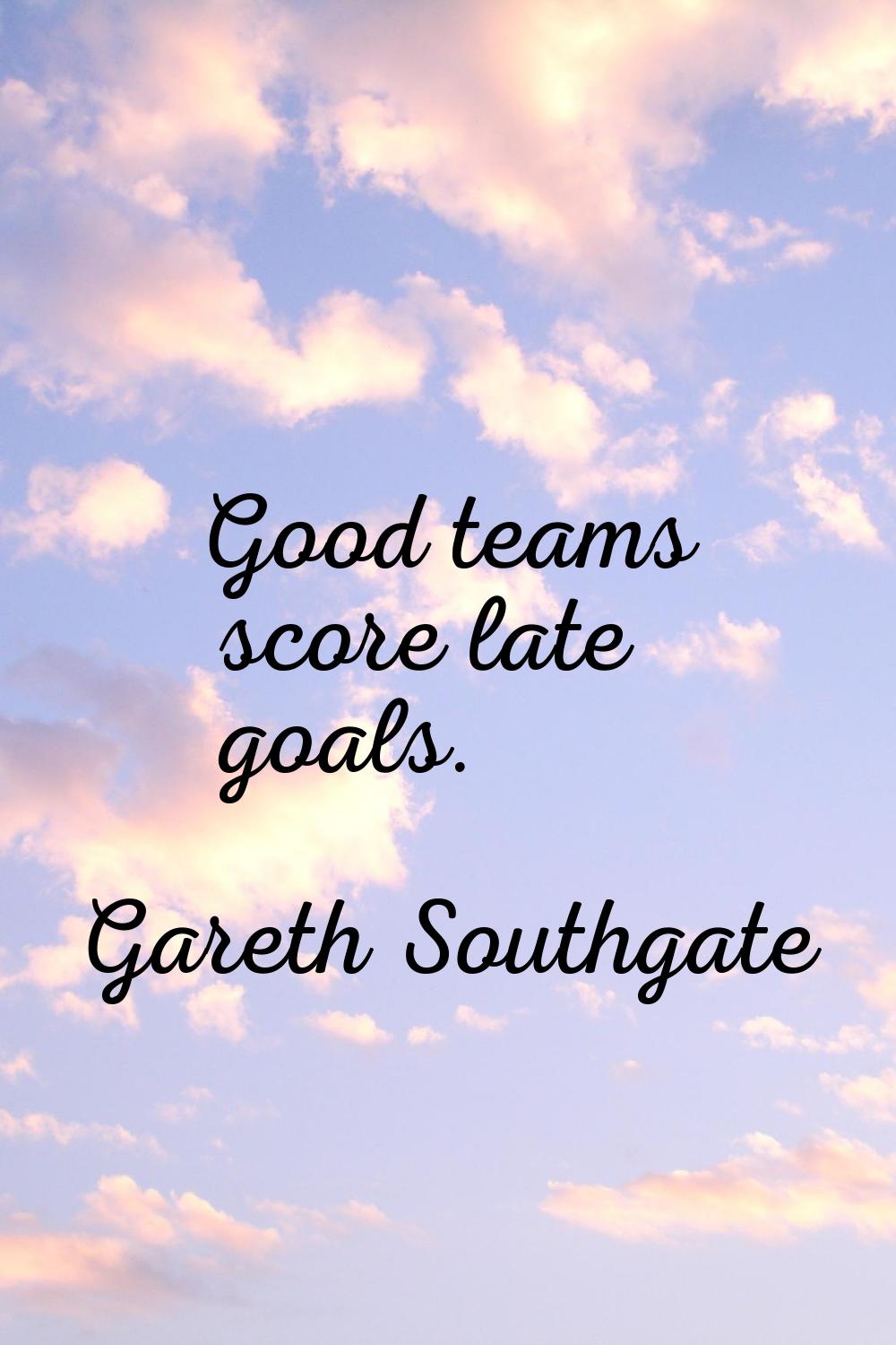 Good teams score late goals.