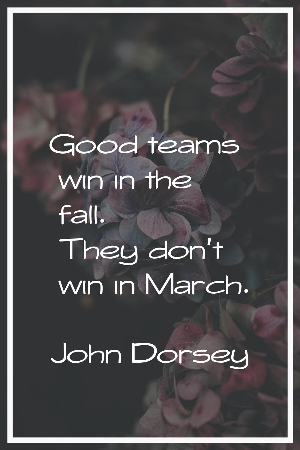 Good teams win in the fall. They don't win in March.