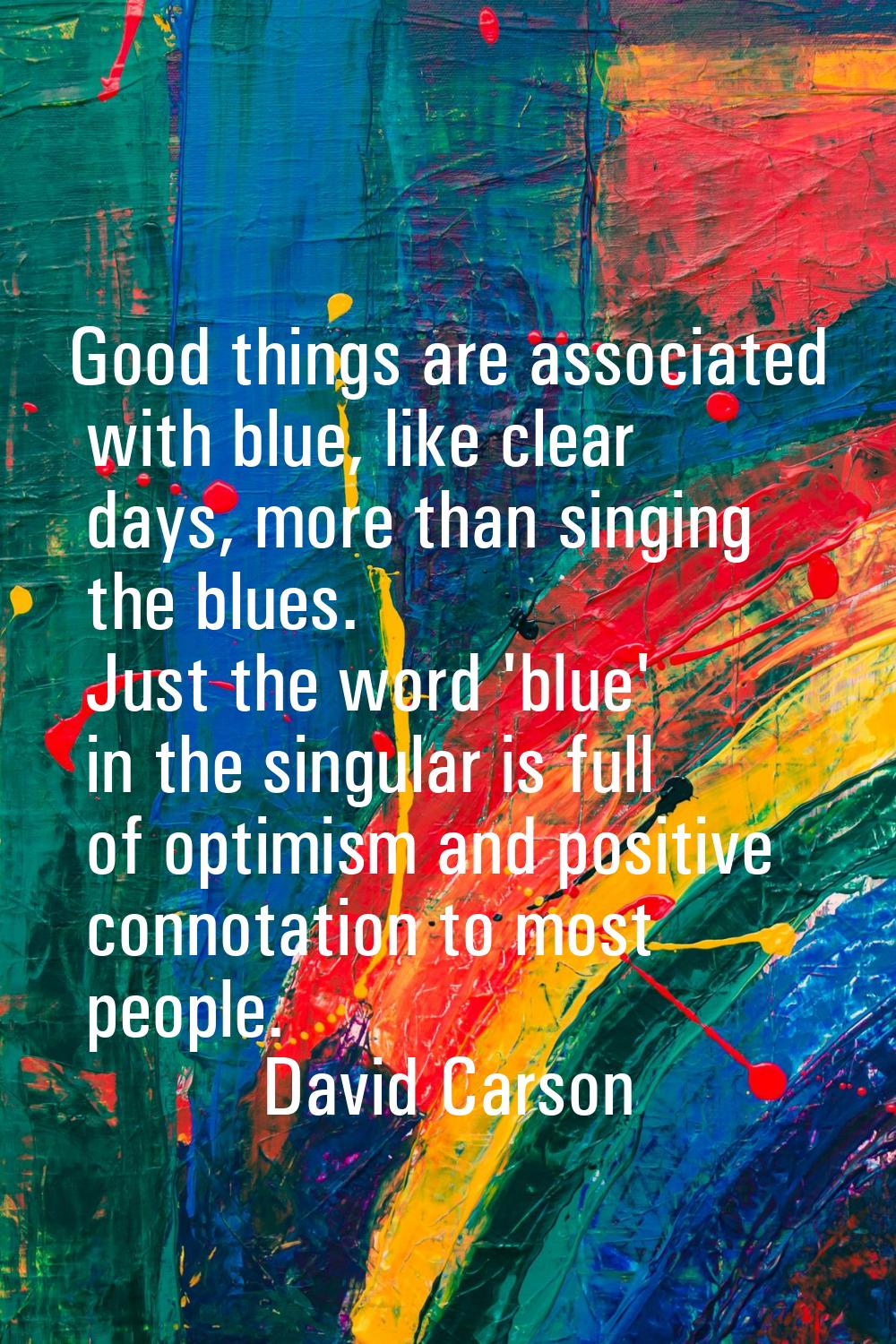 Good things are associated with blue, like clear days, more than singing the blues. Just the word '