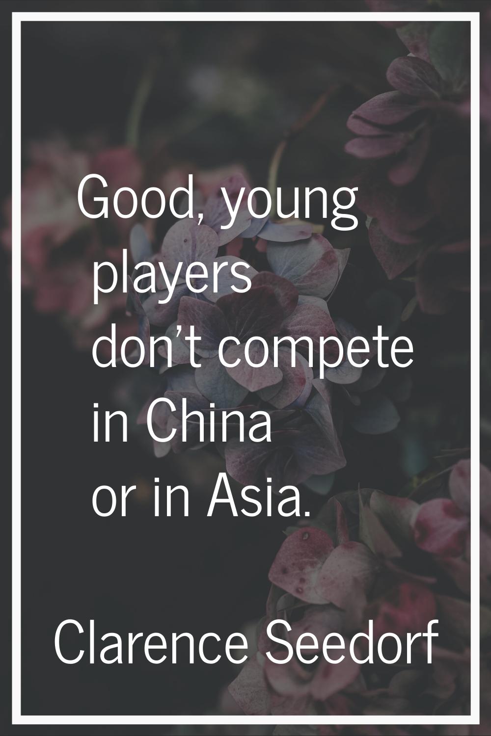 Good, young players don't compete in China or in Asia.