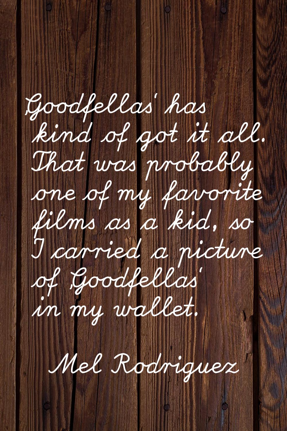 'Goodfellas' has kind of got it all. That was probably one of my favorite films as a kid, so I carr
