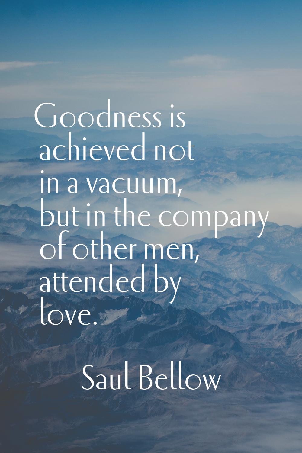 Goodness is achieved not in a vacuum, but in the company of other men, attended by love.