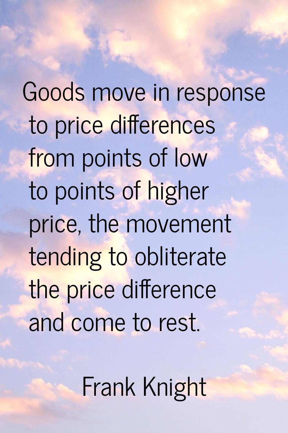 Goods move in response to price differences from points of low to points of higher price, the movem
