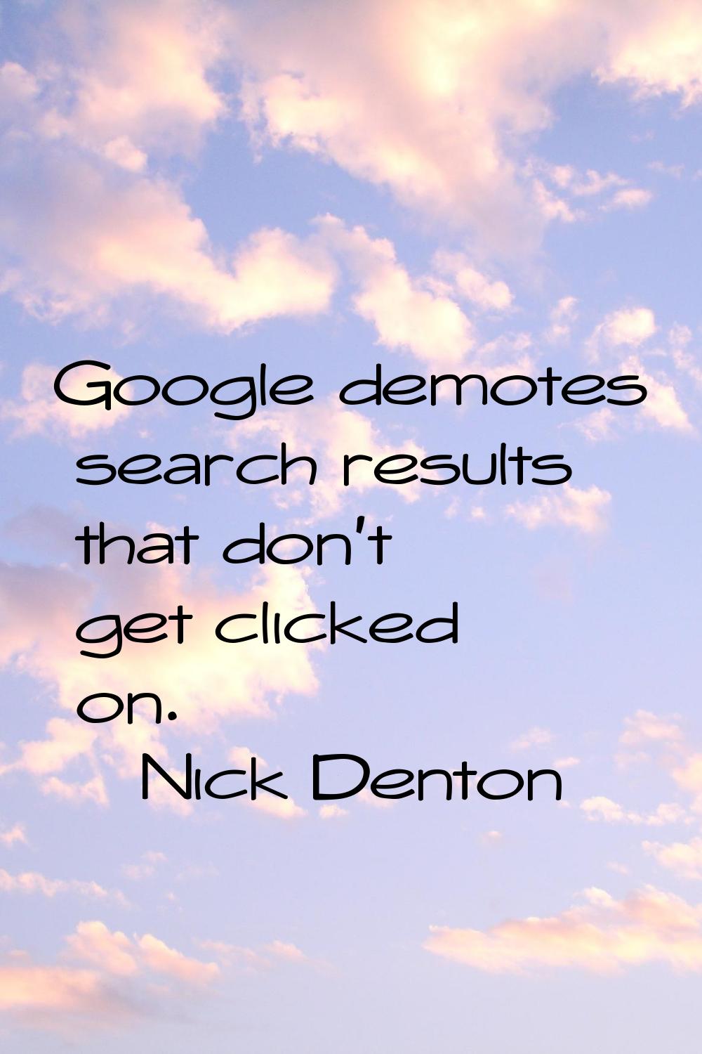 Google demotes search results that don't get clicked on.
