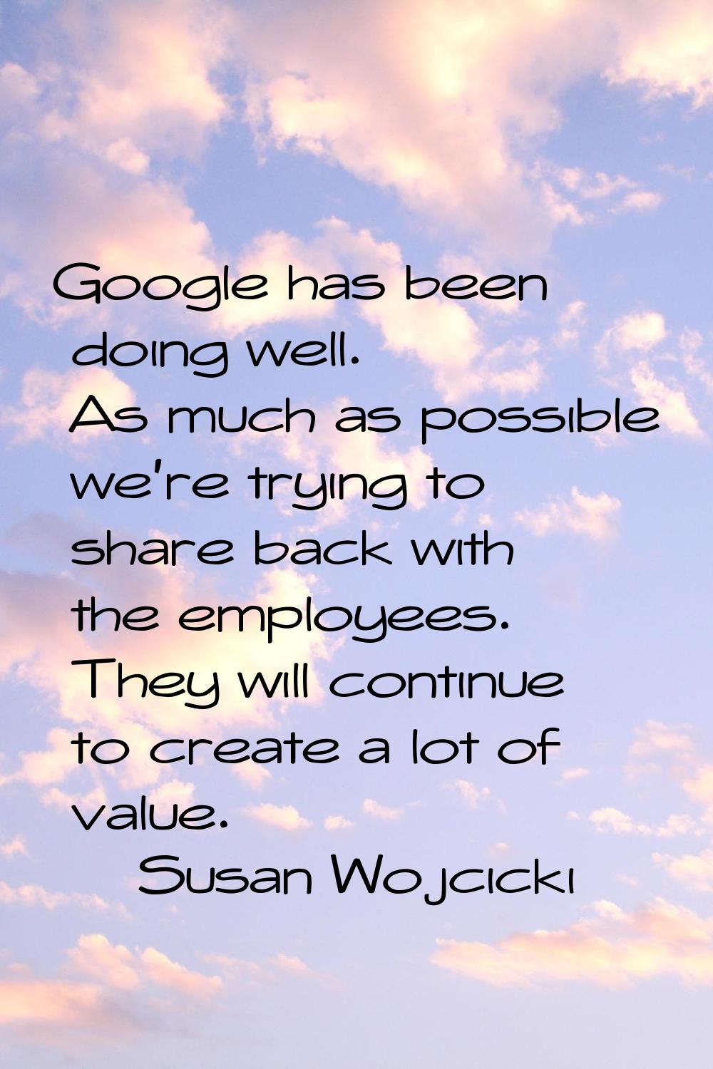 Google has been doing well. As much as possible we're trying to share back with the employees. They