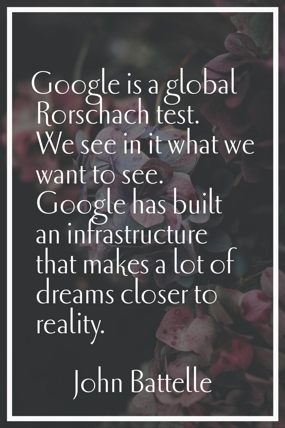 Google is a global Rorschach test. We see in it what we want to see. Google has built an infrastruc