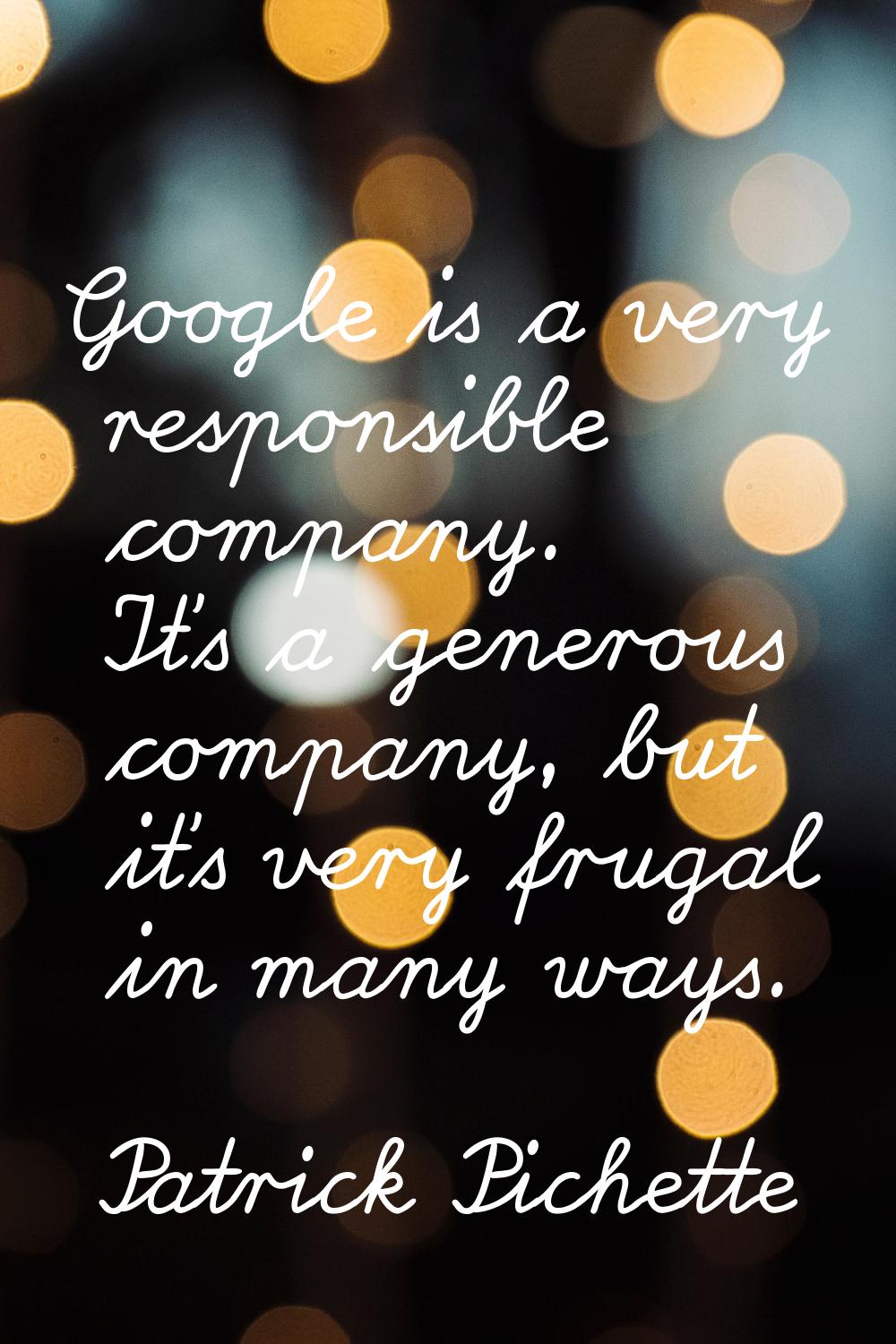 Google is a very responsible company. It's a generous company, but it's very frugal in many ways.