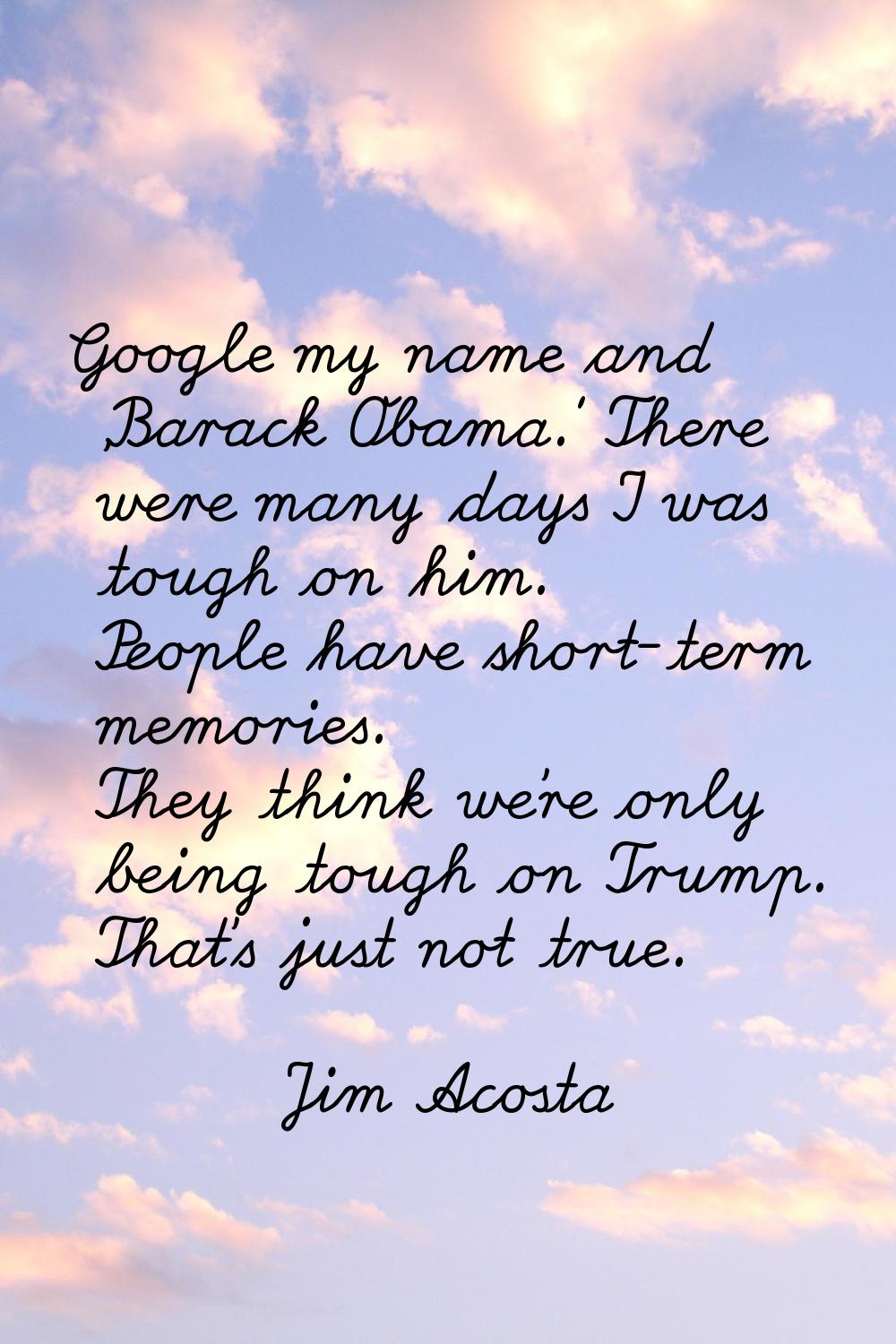 Google my name and 'Barack Obama.' There were many days I was tough on him. People have short-term 