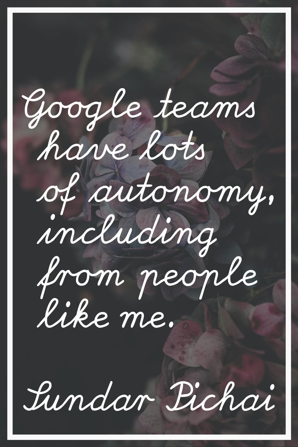 Google teams have lots of autonomy, including from people like me.