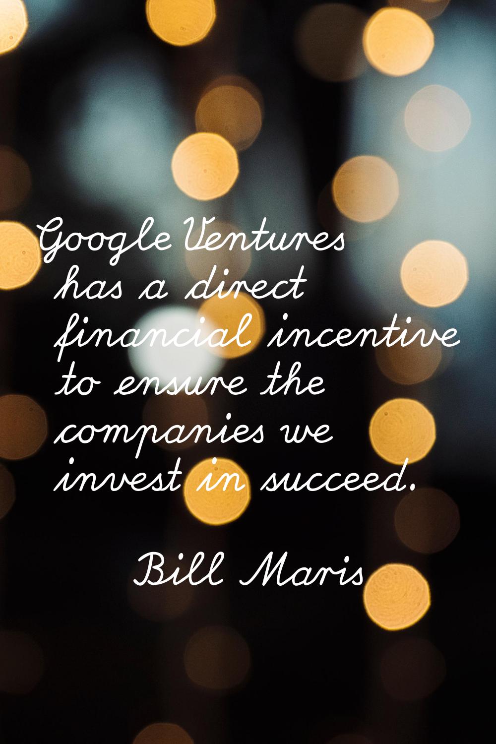 Google Ventures has a direct financial incentive to ensure the companies we invest in succeed.