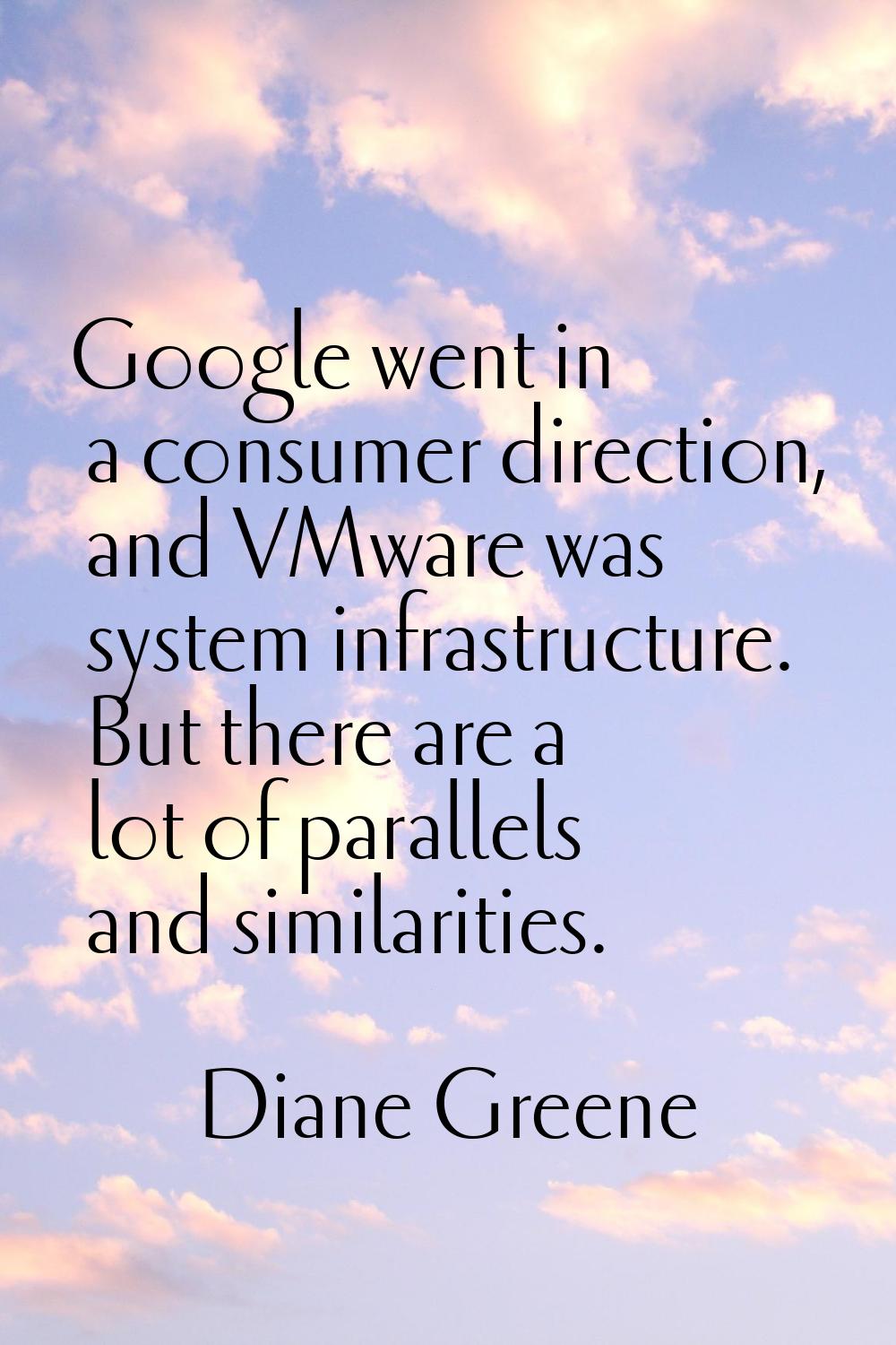Google went in a consumer direction, and VMware was system infrastructure. But there are a lot of p