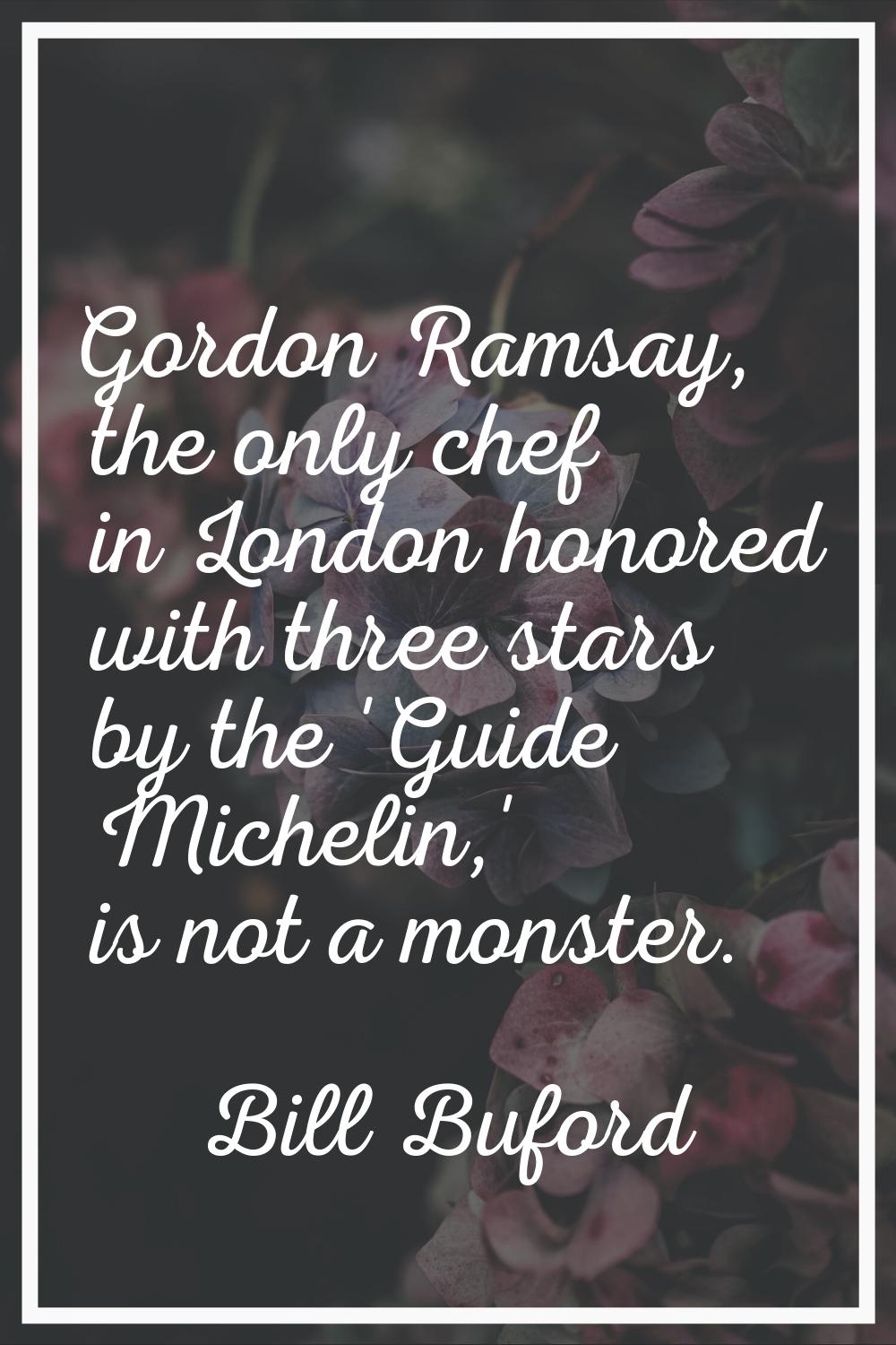 Gordon Ramsay, the only chef in London honored with three stars by the 'Guide Michelin,' is not a m