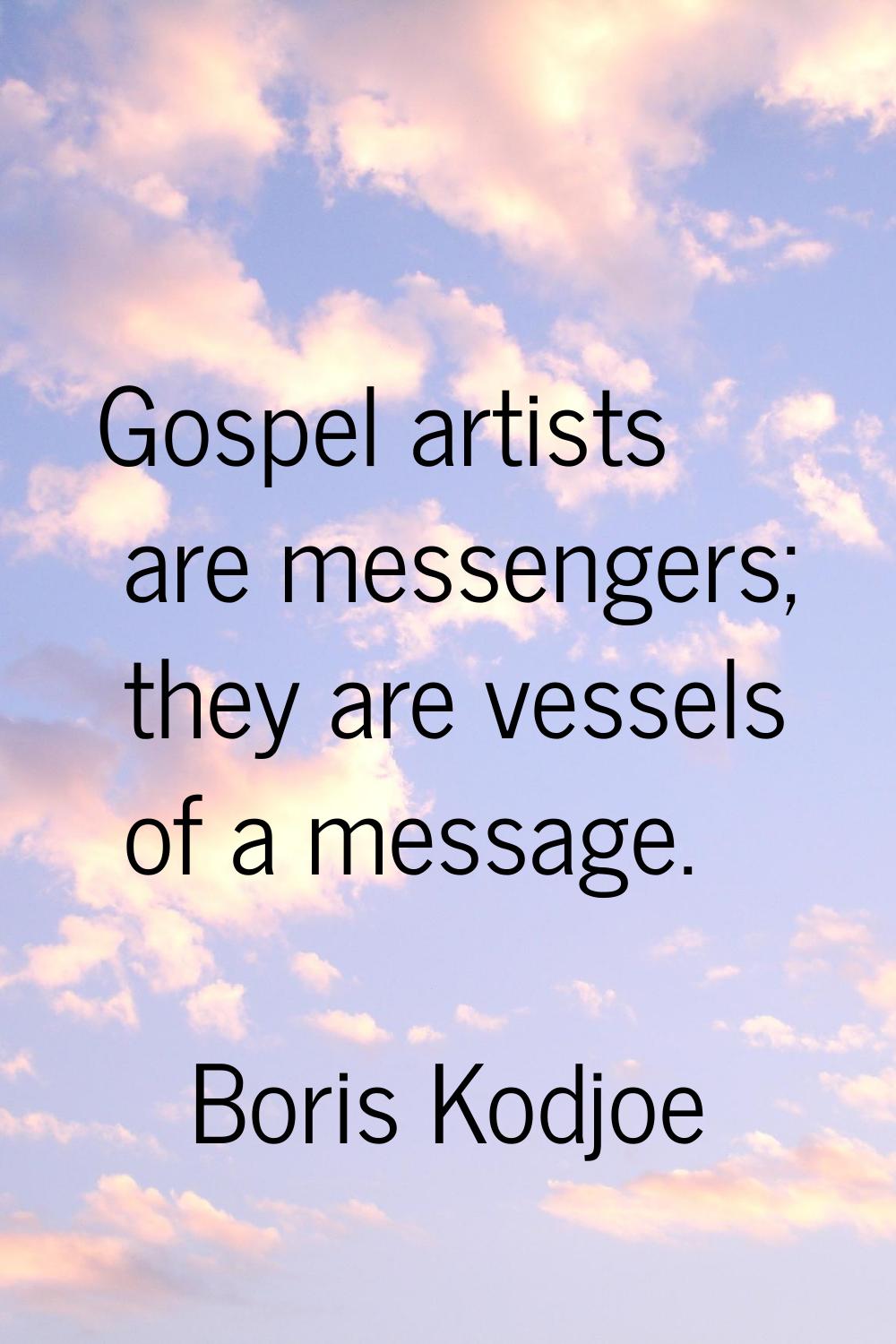 Gospel artists are messengers; they are vessels of a message.