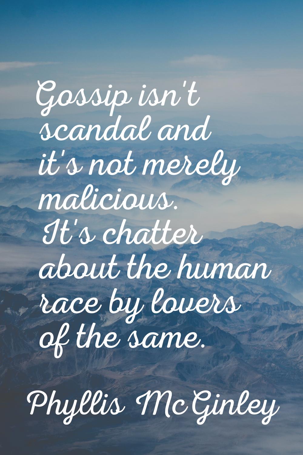 Gossip isn't scandal and it's not merely malicious. It's chatter about the human race by lovers of 