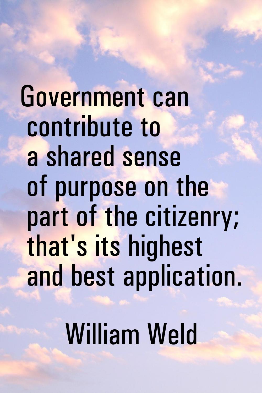 Government can contribute to a shared sense of purpose on the part of the citizenry; that's its hig