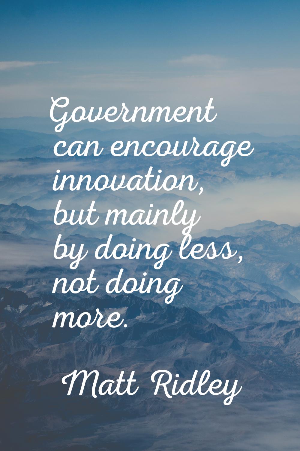 Government can encourage innovation, but mainly by doing less, not doing more.
