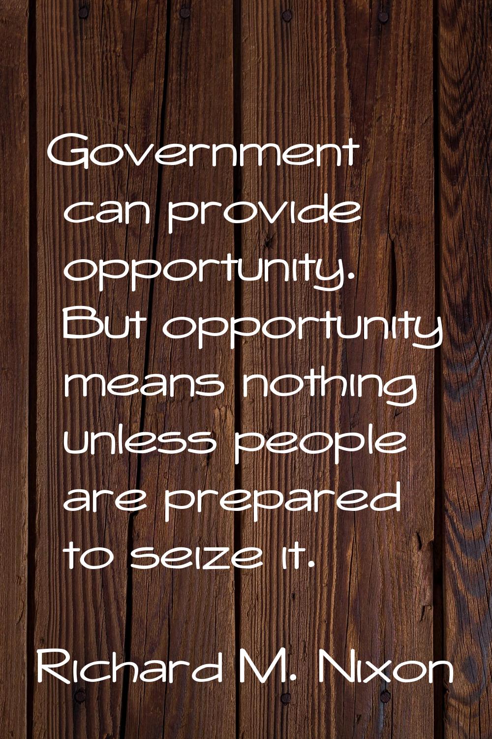 Government can provide opportunity. But opportunity means nothing unless people are prepared to sei