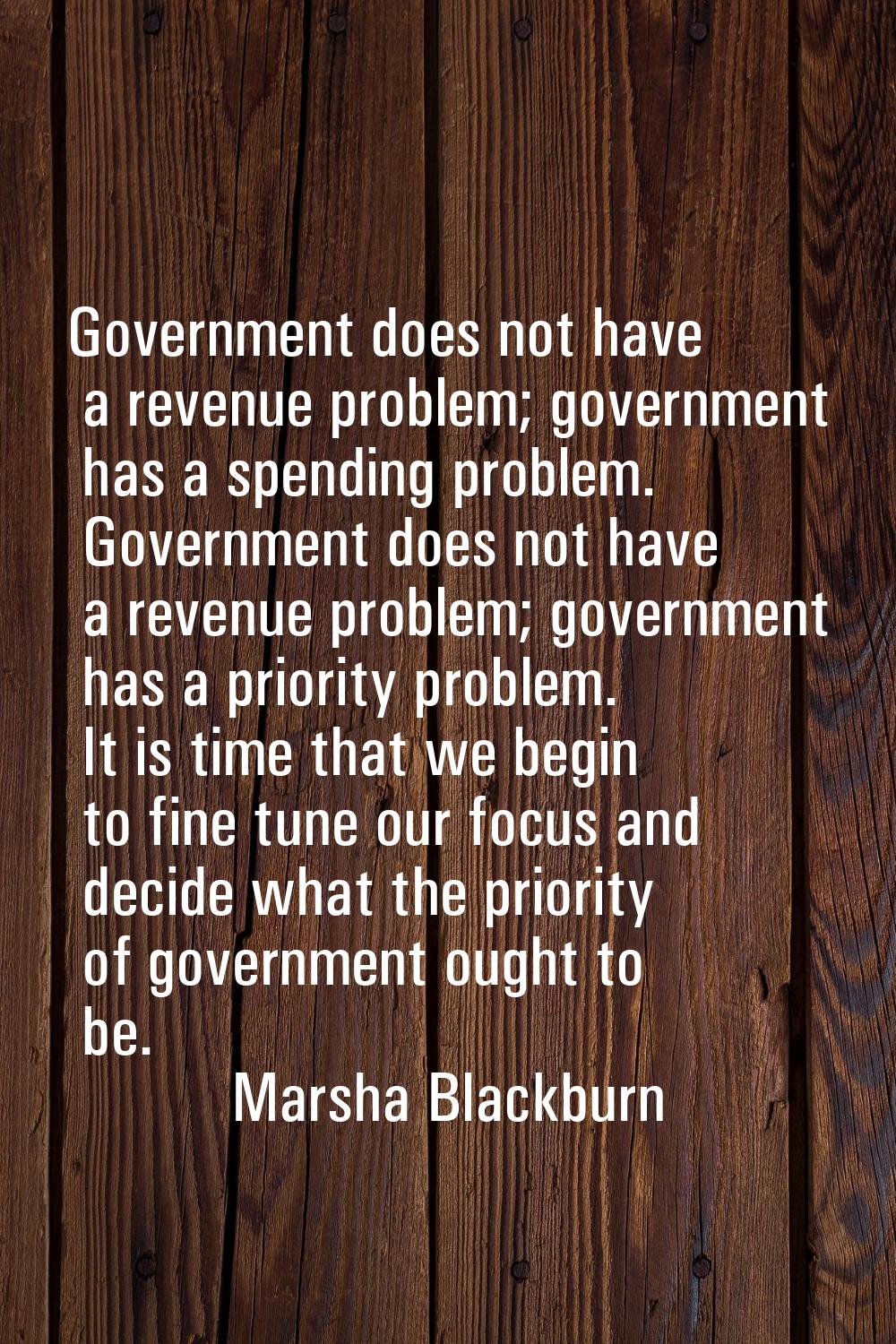 Government does not have a revenue problem; government has a spending problem. Government does not 