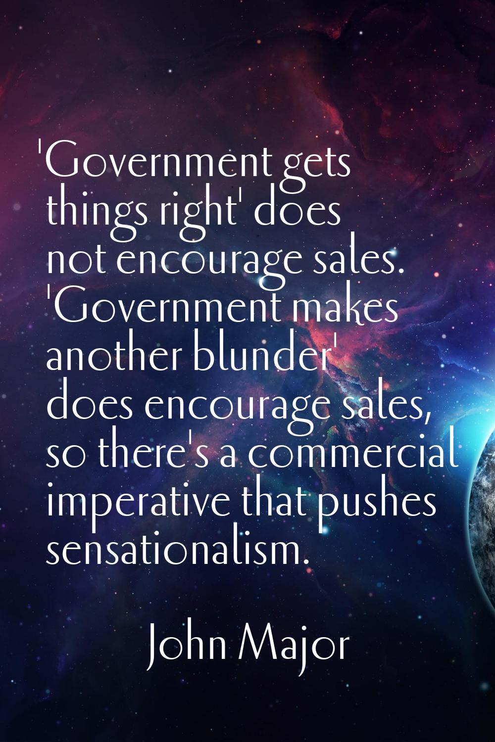 'Government gets things right' does not encourage sales. 'Government makes another blunder' does en