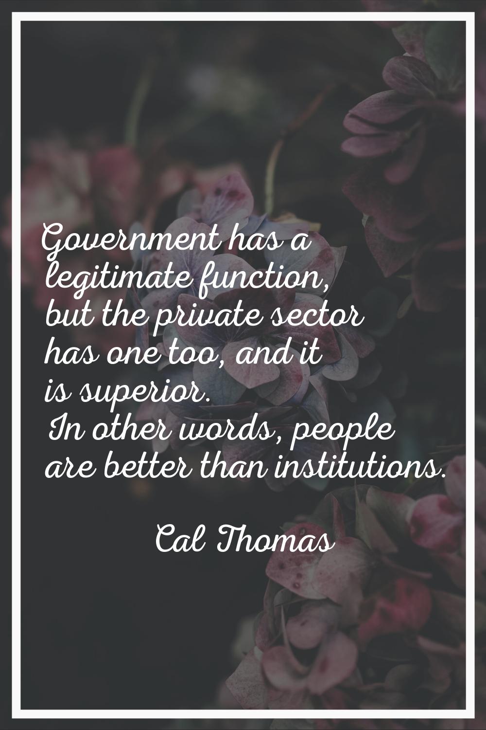 Government has a legitimate function, but the private sector has one too, and it is superior. In ot