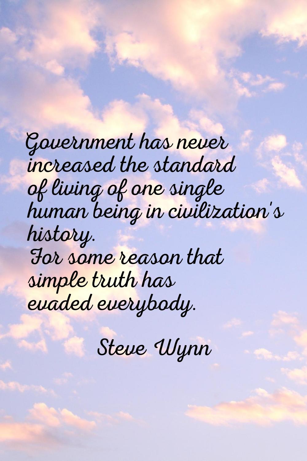 Government has never increased the standard of living of one single human being in civilization's h