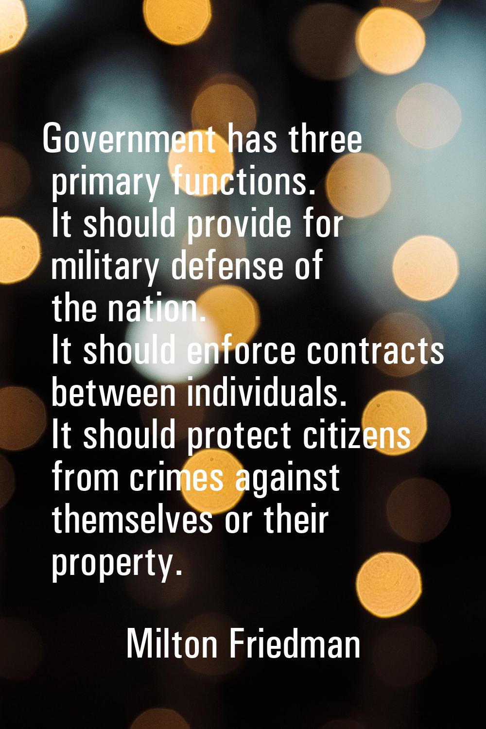 Government has three primary functions. It should provide for military defense of the nation. It sh