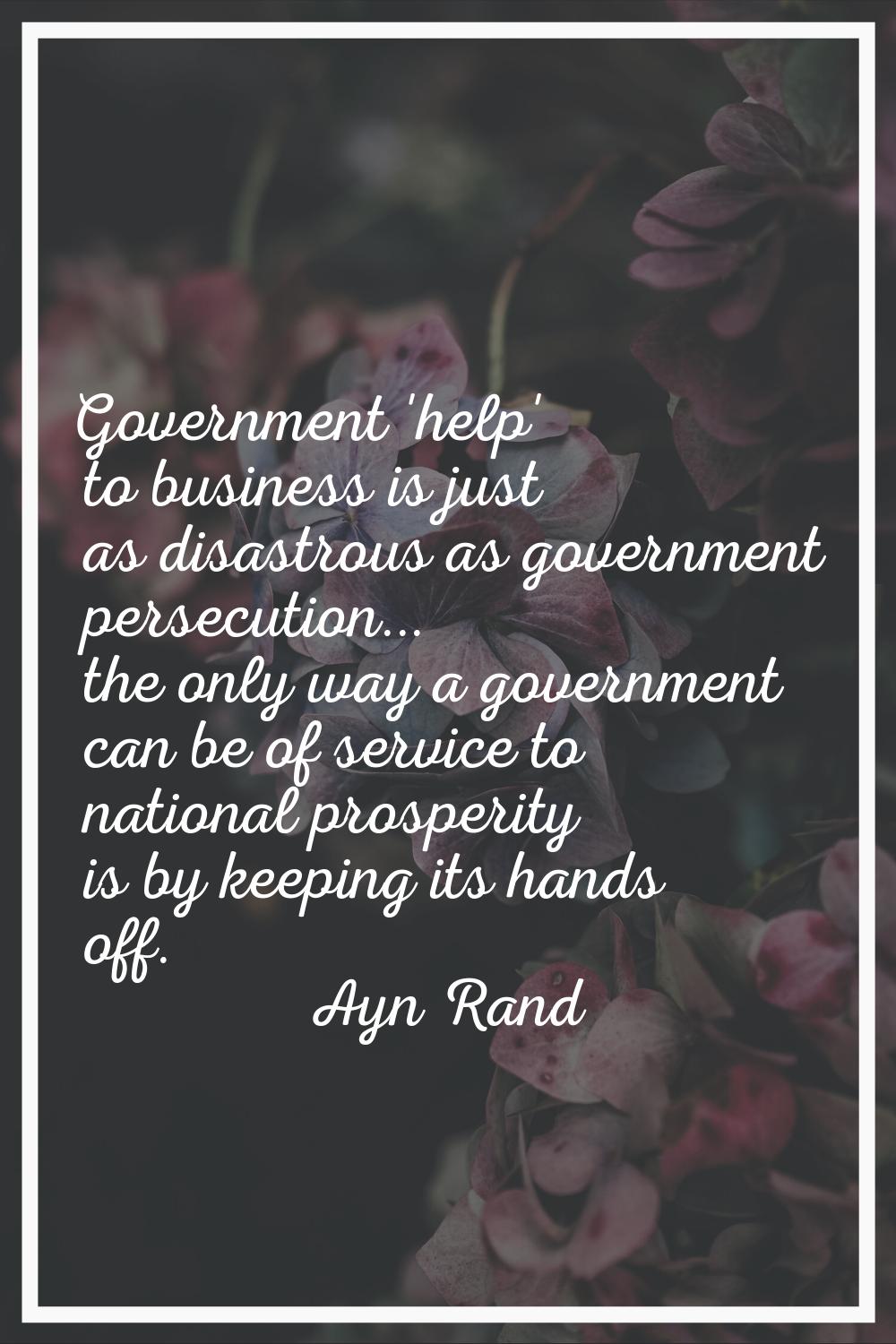 Government 'help' to business is just as disastrous as government persecution... the only way a gov