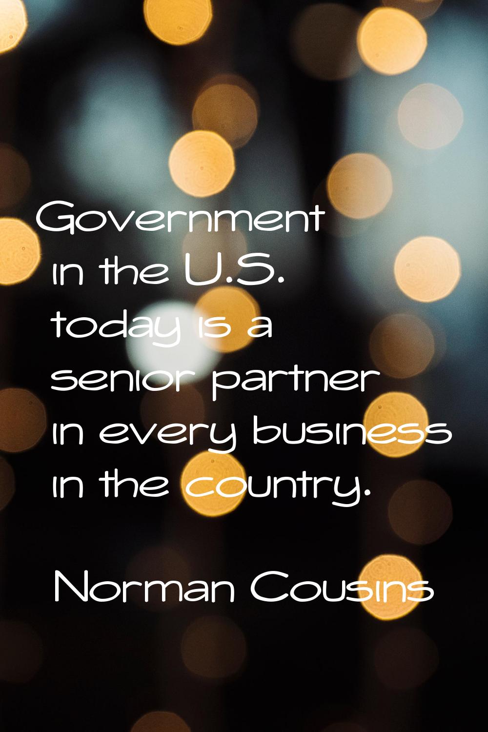 Government in the U.S. today is a senior partner in every business in the country.